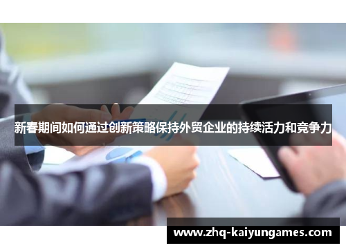 新春期间如何通过创新策略保持外贸企业的持续活力和竞争力