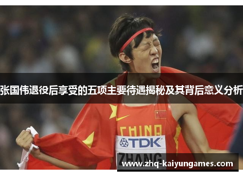 张国伟退役后享受的五项主要待遇揭秘及其背后意义分析