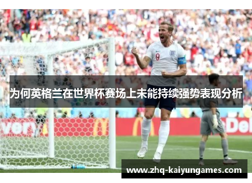 为何英格兰在世界杯赛场上未能持续强势表现分析
