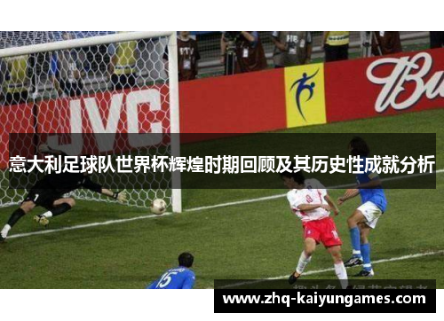 意大利足球队世界杯辉煌时期回顾及其历史性成就分析