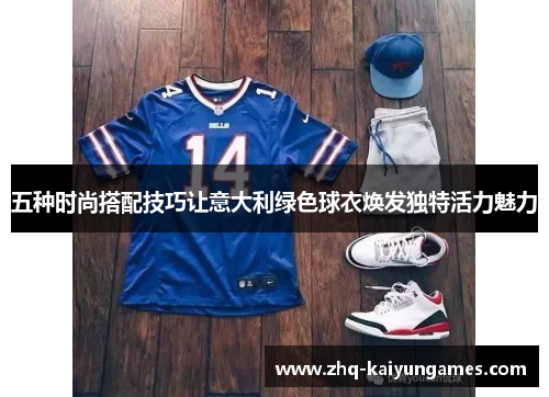 五种时尚搭配技巧让意大利绿色球衣焕发独特活力魅力