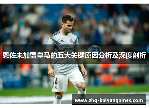 恩佐未加盟皇马的五大关键原因分析及深度剖析