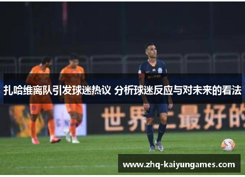 扎哈维离队引发球迷热议 分析球迷反应与对未来的看法