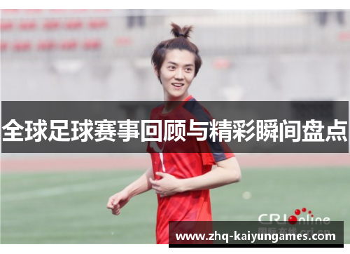 全球足球赛事回顾与精彩瞬间盘点
