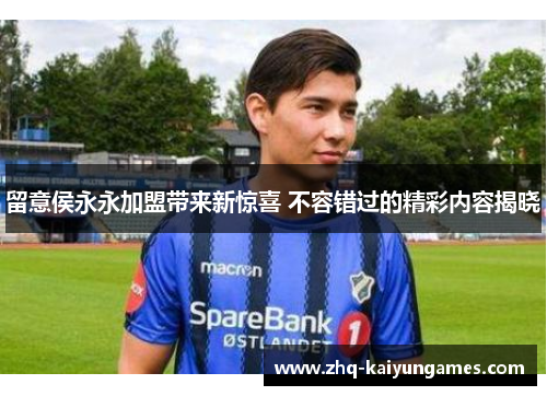 留意侯永永加盟带来新惊喜 不容错过的精彩内容揭晓