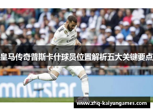 皇马传奇普斯卡什球员位置解析五大关键要点