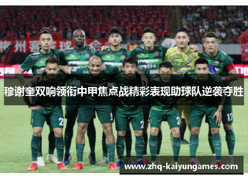 穆谢奎双响领衔中甲焦点战精彩表现助球队逆袭夺胜