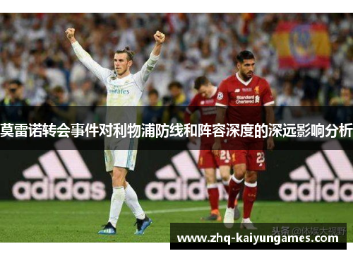 莫雷诺转会事件对利物浦防线和阵容深度的深远影响分析