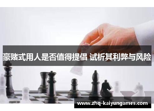 豪赌式用人是否值得提倡 试析其利弊与风险