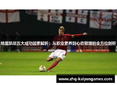 哈里凯恩五大成功因素解析：从职业素养到心态管理的全方位剖析