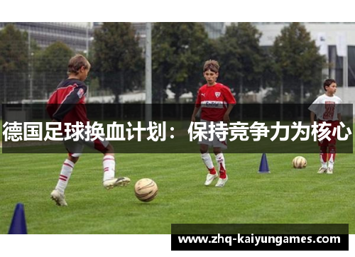 德国足球换血计划：保持竞争力为核心