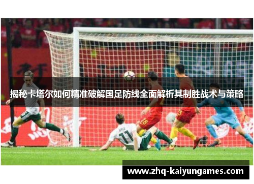 揭秘卡塔尔如何精准破解国足防线全面解析其制胜战术与策略