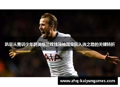 凯恩从青训少年到英格兰锋线领袖国家队入选之路的关键转折