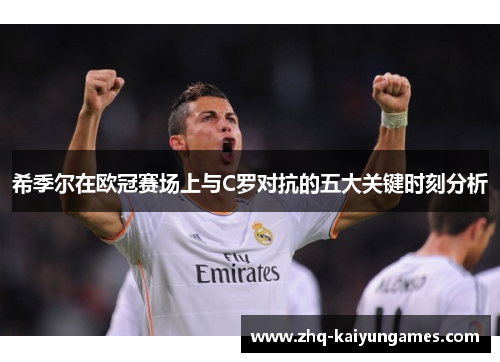 希季尔在欧冠赛场上与C罗对抗的五大关键时刻分析