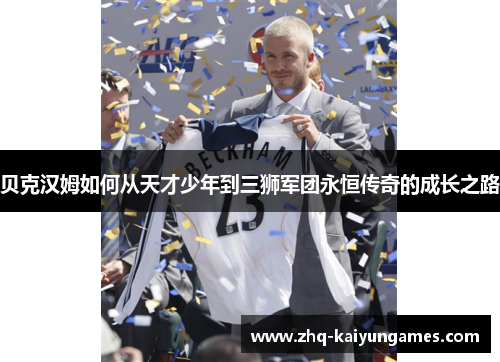 贝克汉姆如何从天才少年到三狮军团永恒传奇的成长之路