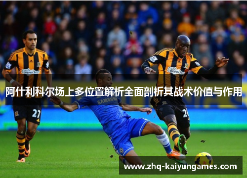 阿什利科尔场上多位置解析全面剖析其战术价值与作用