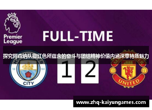 探究阿森纳队徽红色所蕴含的奋斗与团结精神价值内涵深意特质魅力