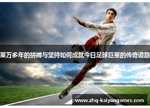莱万多年的拼搏与坚持如何成就今日足球巨星的传奇道路
