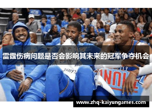 雷霆伤病问题是否会影响其未来的冠军争夺机会