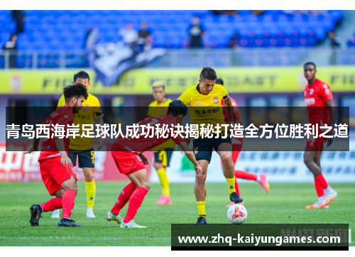青岛西海岸足球队成功秘诀揭秘打造全方位胜利之道