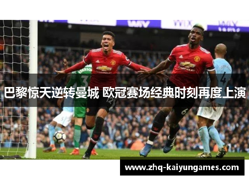 巴黎惊天逆转曼城 欧冠赛场经典时刻再度上演