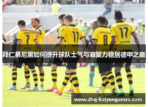 拜仁慕尼黑如何提升球队士气与凝聚力稳居德甲之巅 拜仁慕尼黑如何提升球队士气与凝聚力稳居德甲之巅