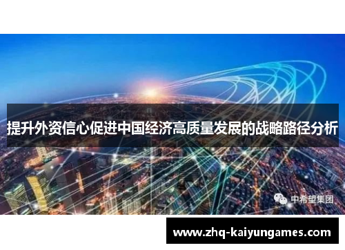 提升外资信心促进中国经济高质量发展的战略路径分析 提升外资信心促进中国经济高质量发展的战略路径分析