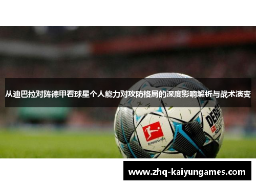 从迪巴拉对阵德甲看球星个人能力对攻防格局的深度影响解析与战术演变