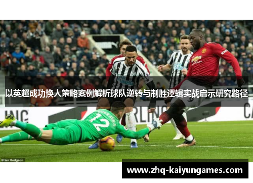 以英超成功换人策略案例解析球队逆转与制胜逻辑实战启示研究路径