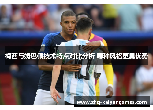 梅西与姆巴佩技术特点对比分析 哪种风格更具优势