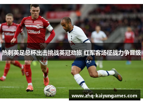 热刺英足总杯出击挑战英冠劲旅 红军客场征战力争晋级