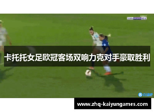 卡托托女足欧冠客场双响力克对手豪取胜利 卡托托女足欧冠客场双响力克对手豪取胜利