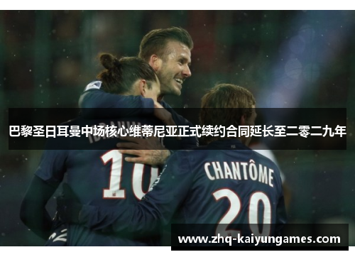 巴黎圣日耳曼中场核心维蒂尼亚正式续约合同延长至二零二九年 巴黎圣日耳曼中场核心维蒂尼亚正式续约合同延长至二零二九年