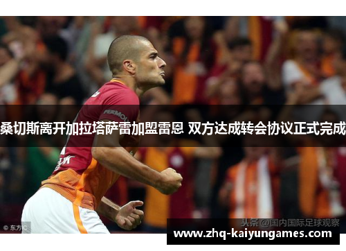 桑切斯离开加拉塔萨雷加盟雷恩 双方达成转会协议正式完成 桑切斯离开加拉塔萨雷加盟雷恩 双方达成转会协议正式完成