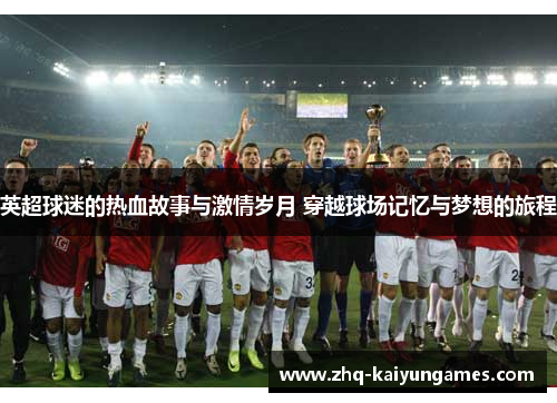 英超球迷的热血故事与激情岁月 穿越球场记忆与梦想的旅程