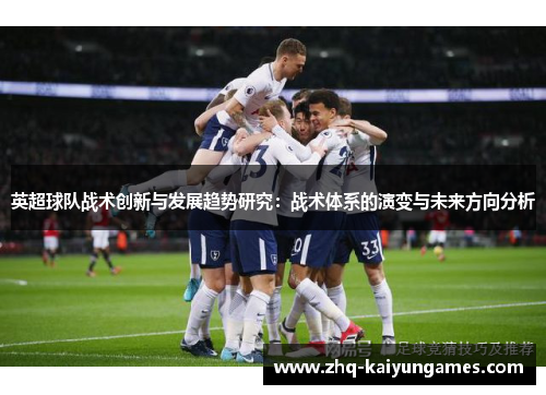 英超球队战术创新与发展趋势研究：战术体系的演变与未来方向分析