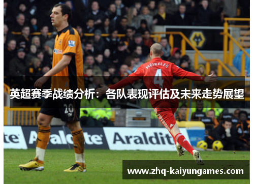 英超赛季战绩分析：各队表现评估及未来走势展望