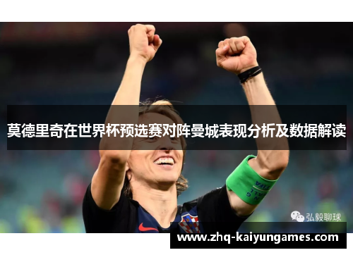 莫德里奇在世界杯预选赛对阵曼城表现分析及数据解读