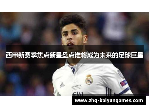 西甲新赛季焦点新星盘点谁将成为未来的足球巨星