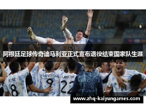 阿根廷足球传奇迪马利亚正式宣布退役结束国家队生涯