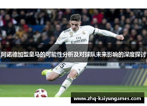阿诺德加盟皇马的可能性分析及对球队未来影响的深度探讨