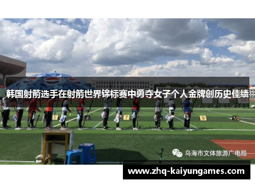 韩国射箭选手在射箭世界锦标赛中勇夺女子个人金牌创历史佳绩