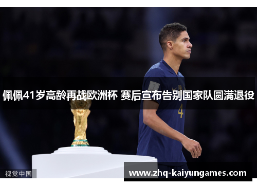 佩佩41岁高龄再战欧洲杯 赛后宣布告别国家队圆满退役